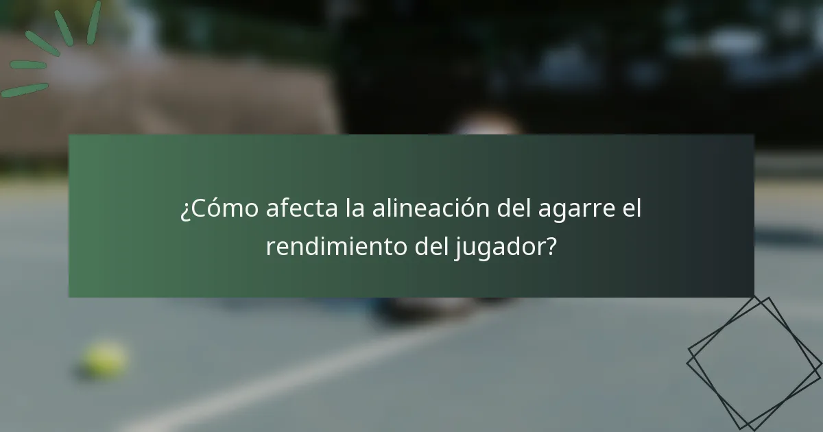 ¿Cómo afecta la alineación del agarre el rendimiento del jugador?