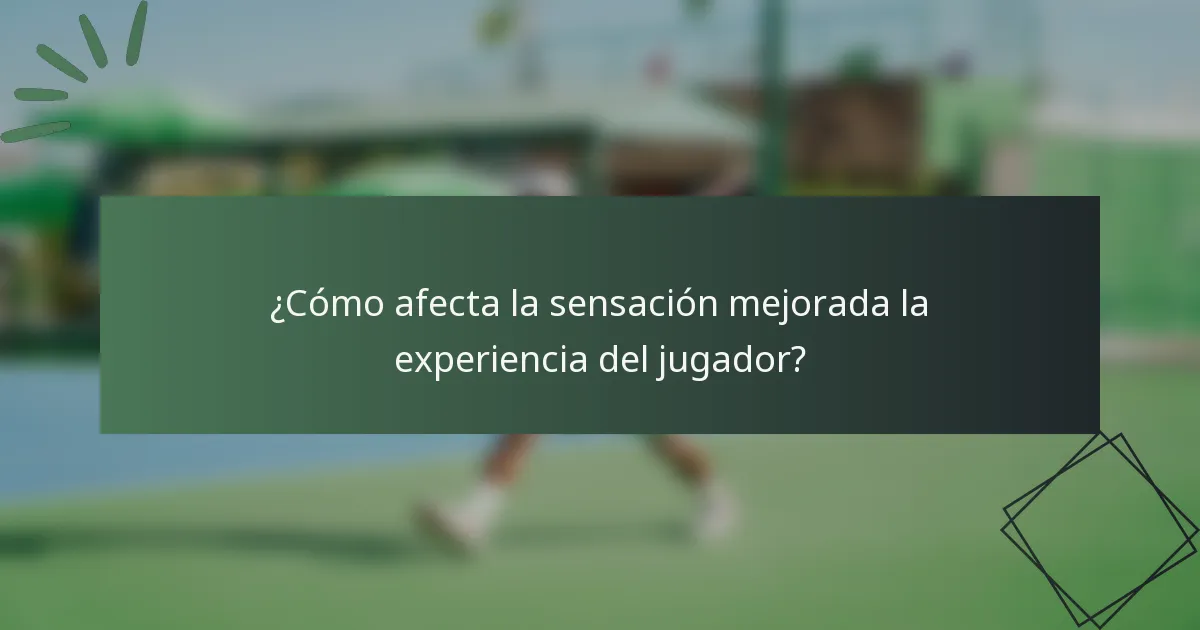 ¿Cómo afecta la sensación mejorada la experiencia del jugador?