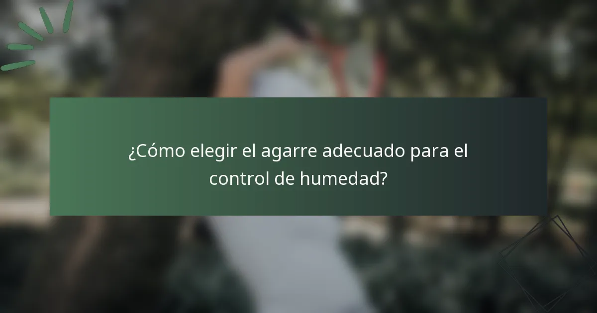 ¿Cómo elegir el agarre adecuado para el control de humedad?