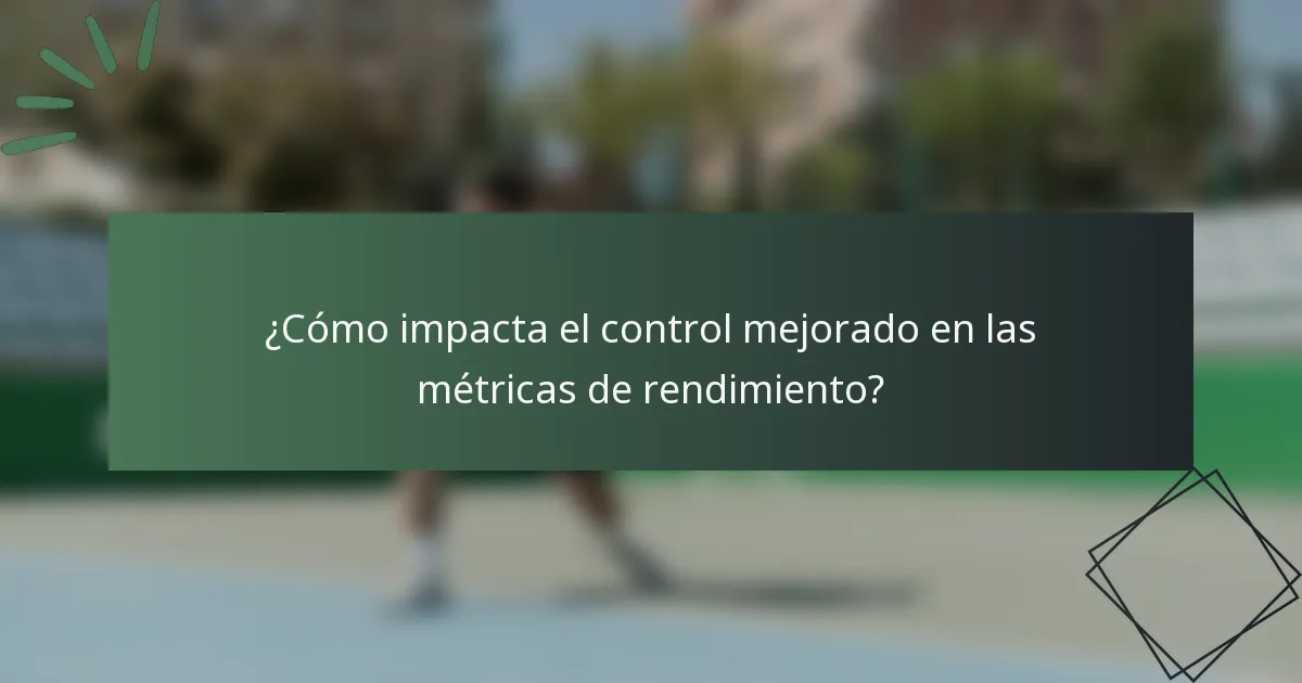 ¿Cómo impacta el control mejorado en las métricas de rendimiento?