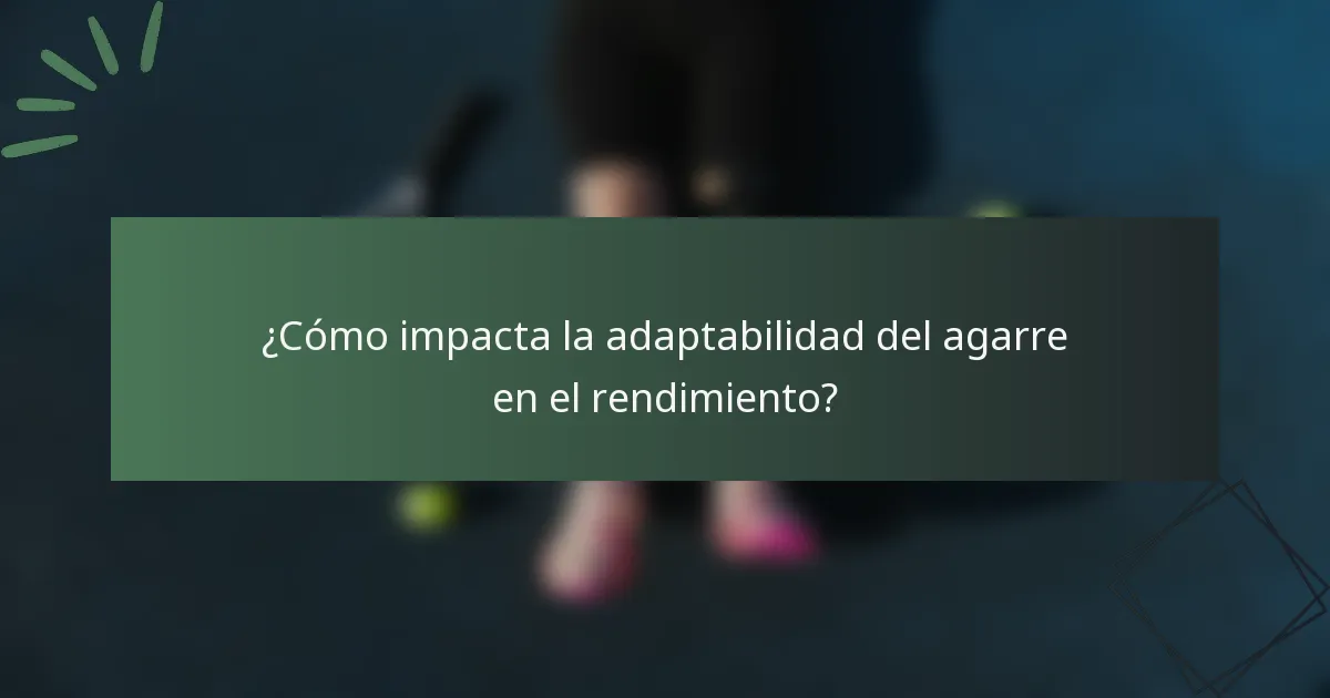 ¿Cómo impacta la adaptabilidad del agarre en el rendimiento?