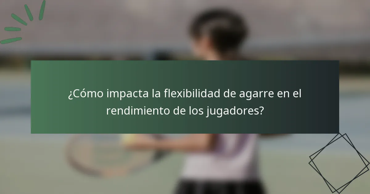 ¿Cómo impacta la flexibilidad de agarre en el rendimiento de los jugadores?