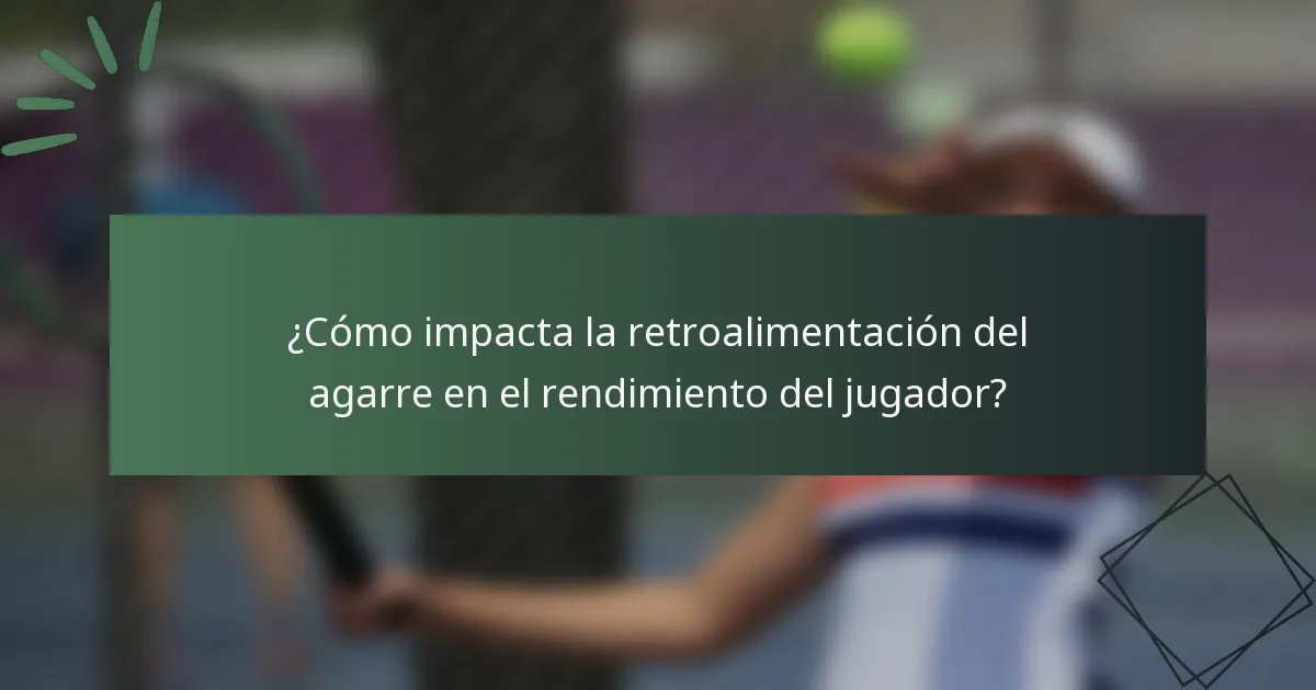 ¿Cómo impacta la retroalimentación del agarre en el rendimiento del jugador?