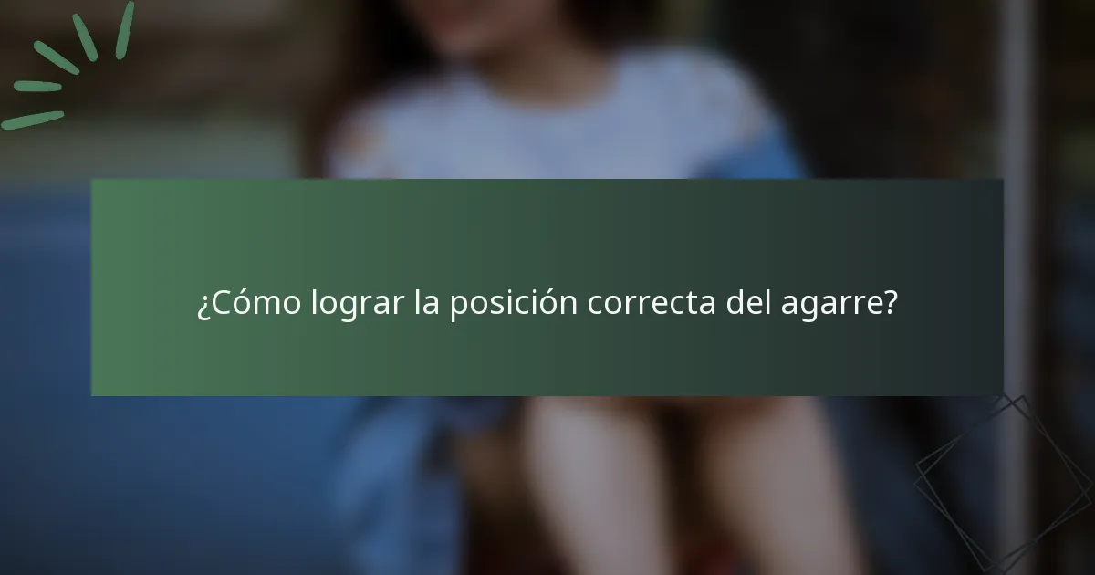 ¿Cómo lograr la posición correcta del agarre?