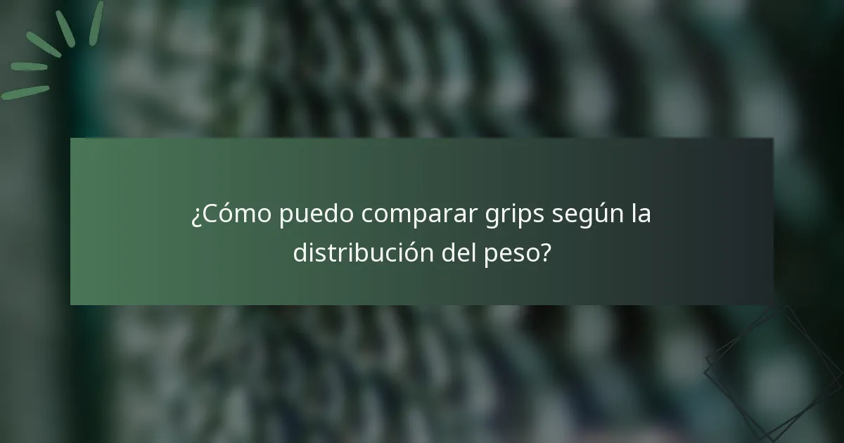 ¿Cómo puedo comparar grips según la distribución del peso?