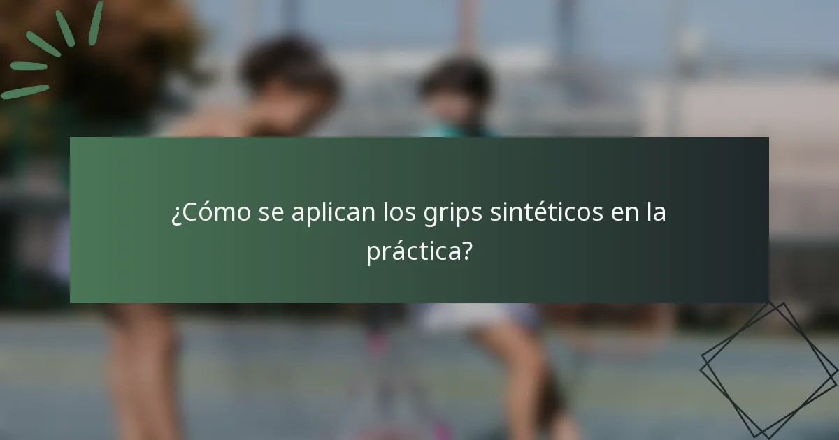 ¿Cómo se aplican los grips sintéticos en la práctica?