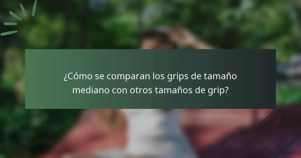 ¿Cómo se comparan los grips de tamaño mediano con otros tamaños de grip?