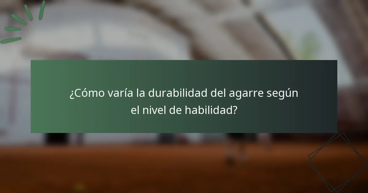 ¿Cómo varía la durabilidad del agarre según el nivel de habilidad?