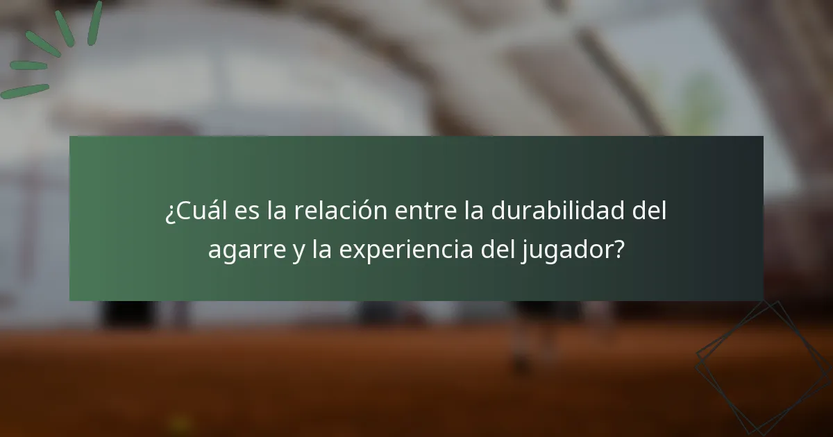 ¿Cuál es la relación entre la durabilidad del agarre y la experiencia del jugador?