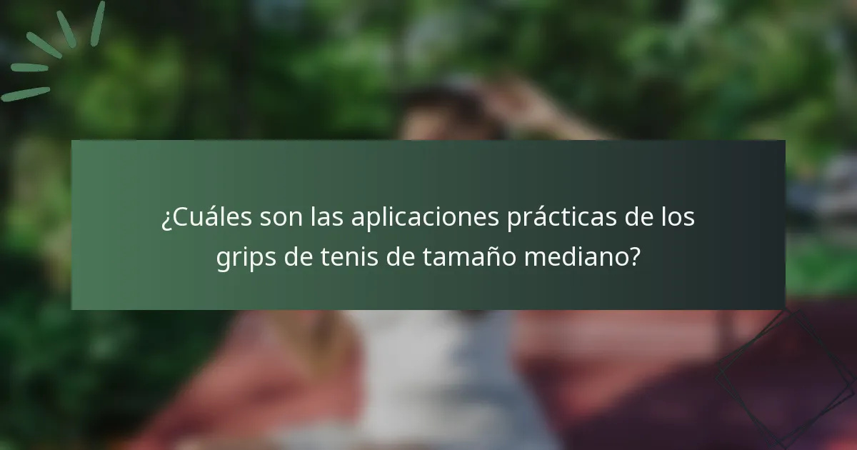 ¿Cuáles son las aplicaciones prácticas de los grips de tenis de tamaño mediano?