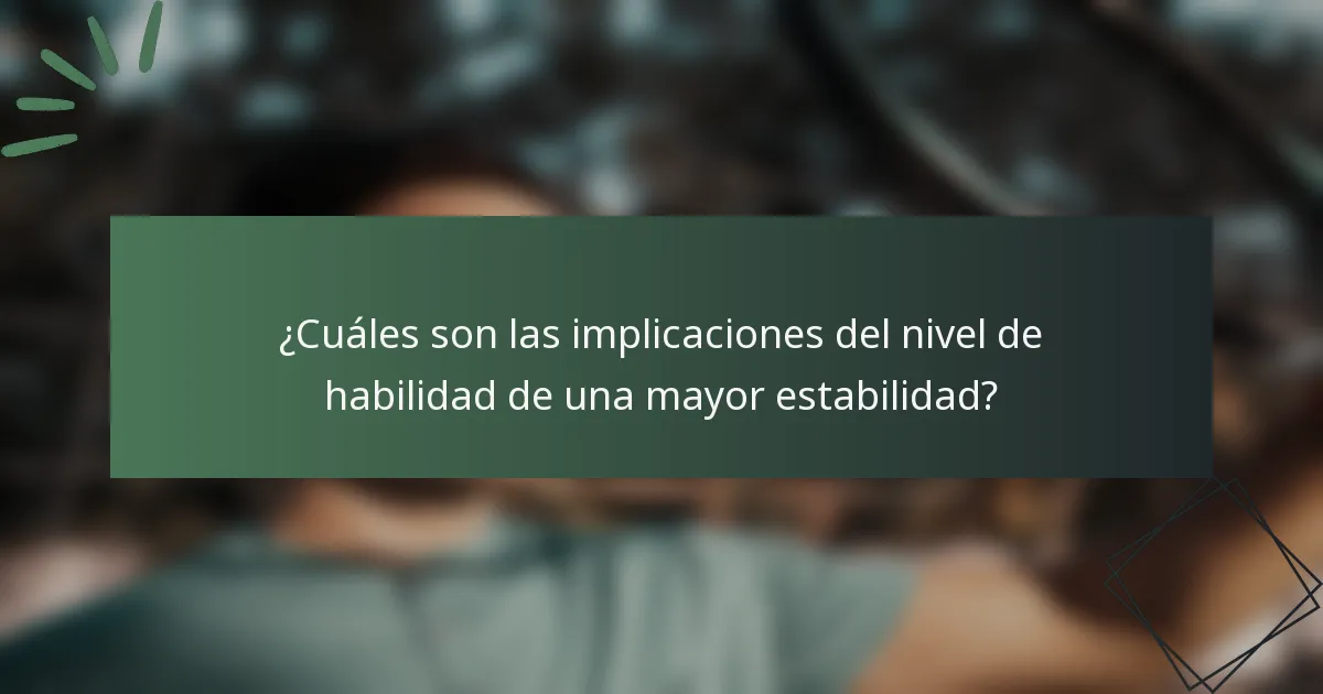 ¿Cuáles son las implicaciones del nivel de habilidad de una mayor estabilidad?