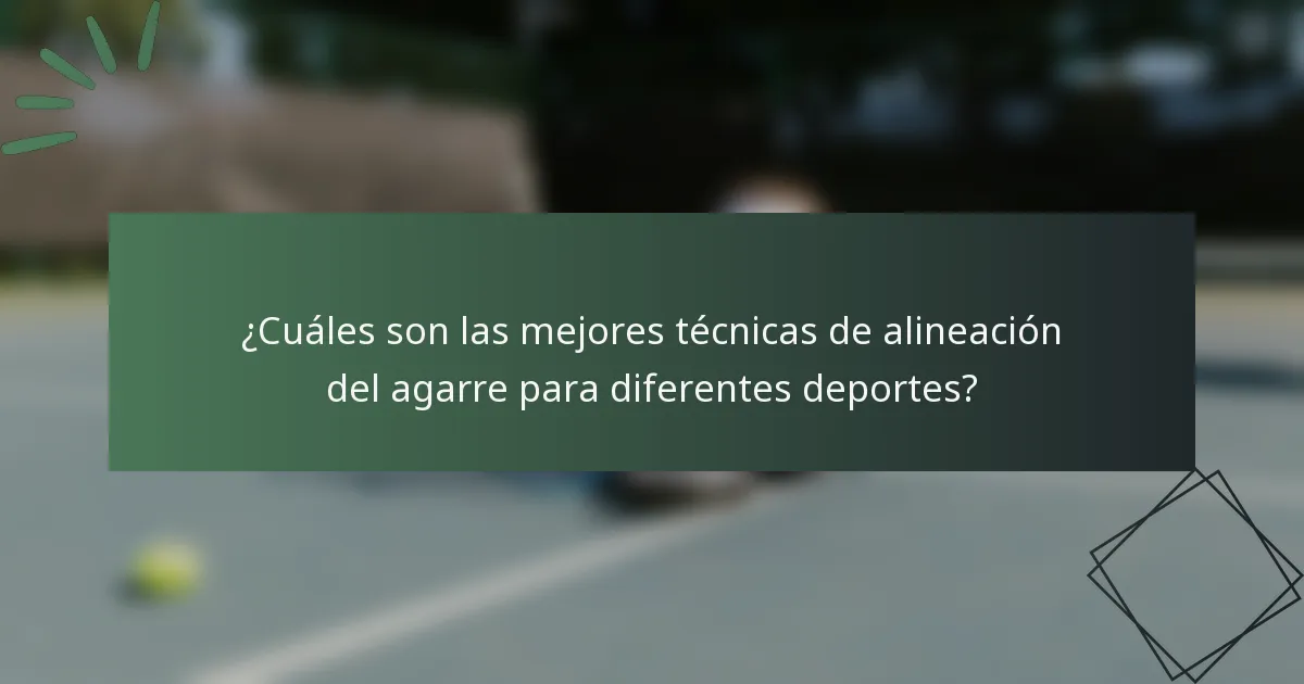¿Cuáles son las mejores técnicas de alineación del agarre para diferentes deportes?