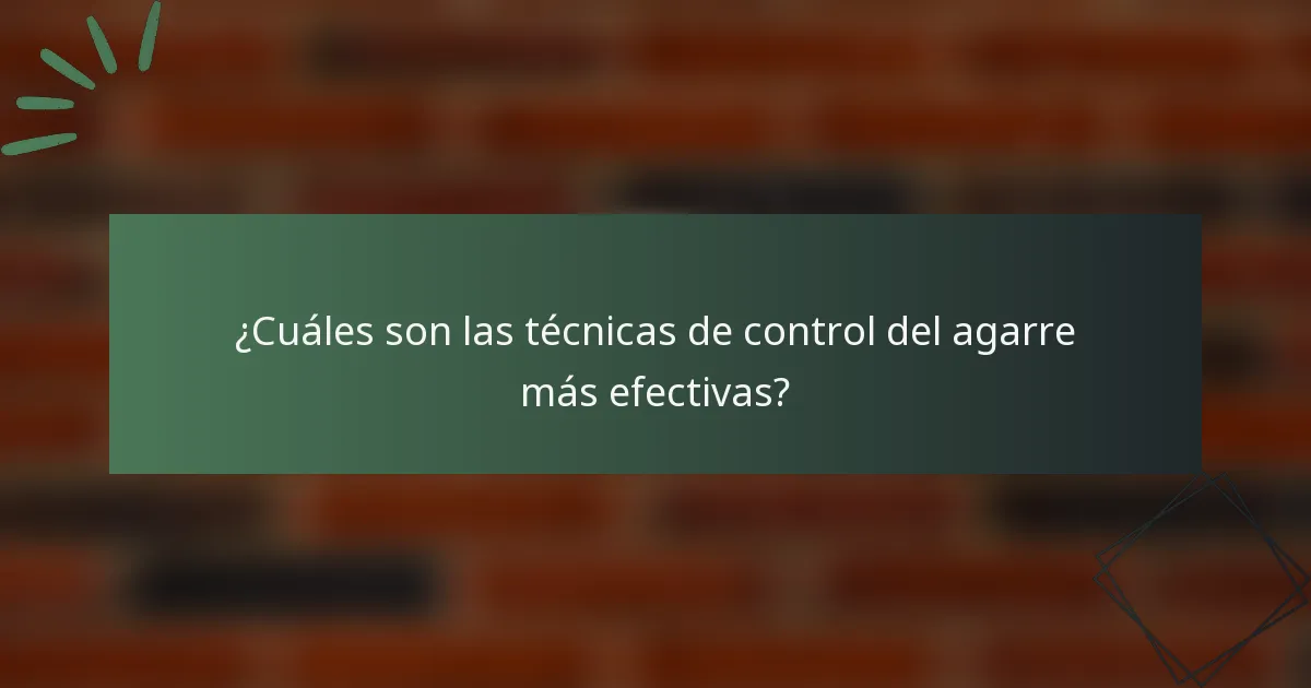 ¿Cuáles son las técnicas de control del agarre más efectivas?