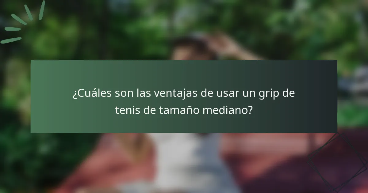 ¿Cuáles son las ventajas de usar un grip de tenis de tamaño mediano?