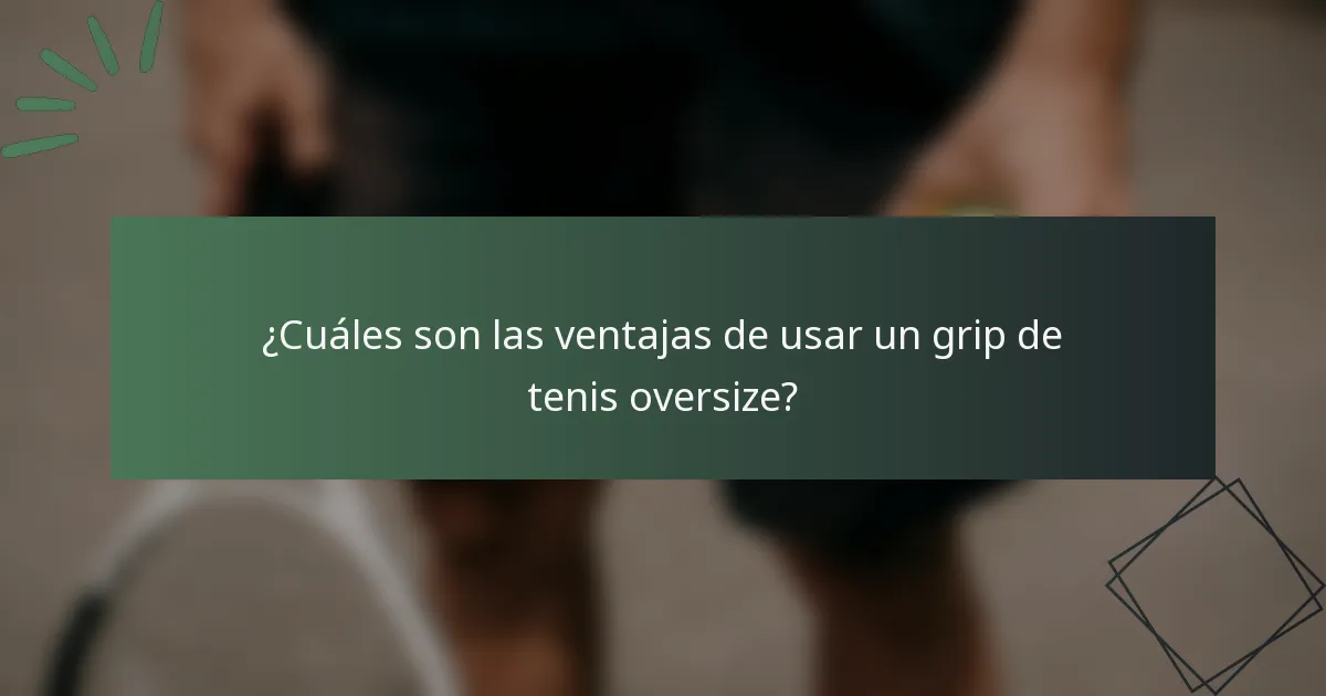 ¿Cuáles son las ventajas de usar un grip de tenis oversize?