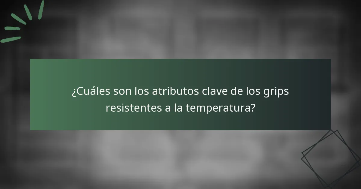 ¿Cuáles son los atributos clave de los grips resistentes a la temperatura?