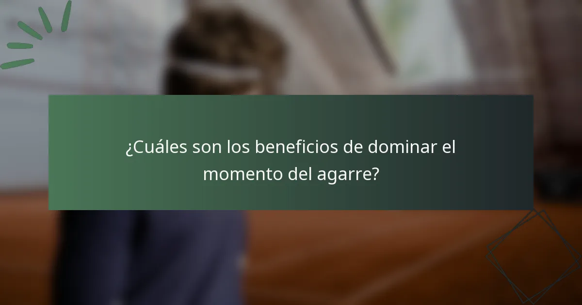 ¿Cuáles son los beneficios de dominar el momento del agarre?