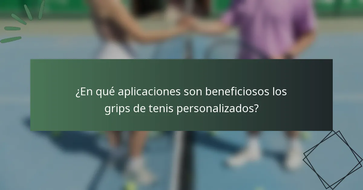 ¿En qué aplicaciones son beneficiosos los grips de tenis personalizados?