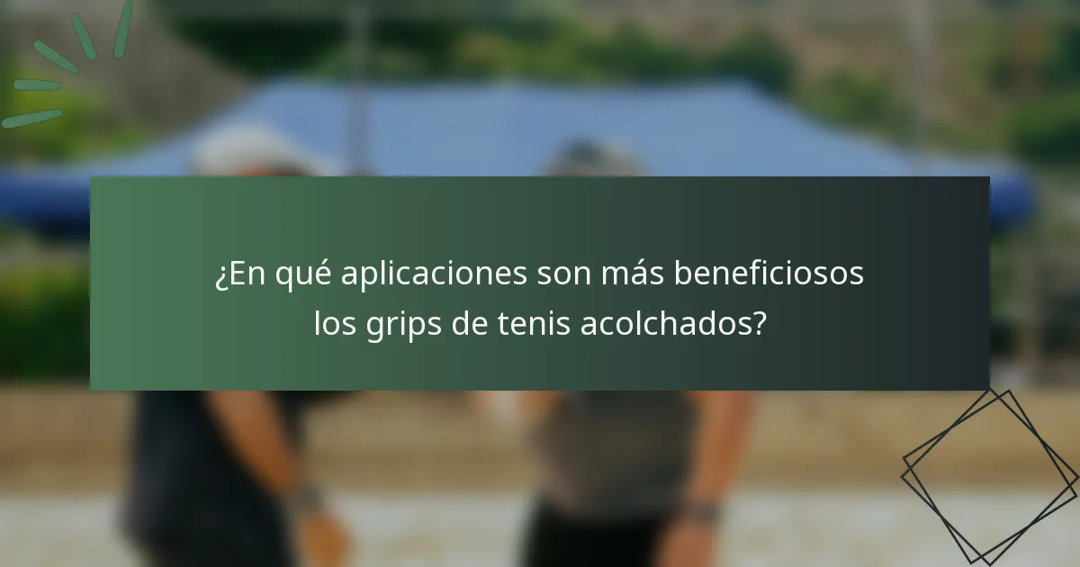 ¿En qué aplicaciones son más beneficiosos los grips de tenis acolchados?