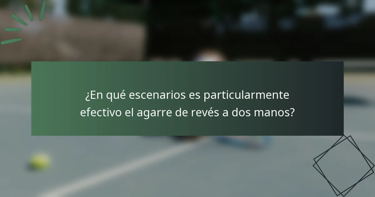 ¿En qué escenarios es particularmente efectivo el agarre de revés a dos manos?