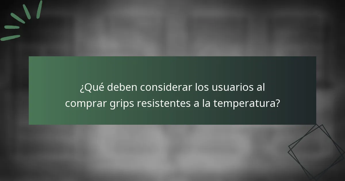 ¿Qué deben considerar los usuarios al comprar grips resistentes a la temperatura?