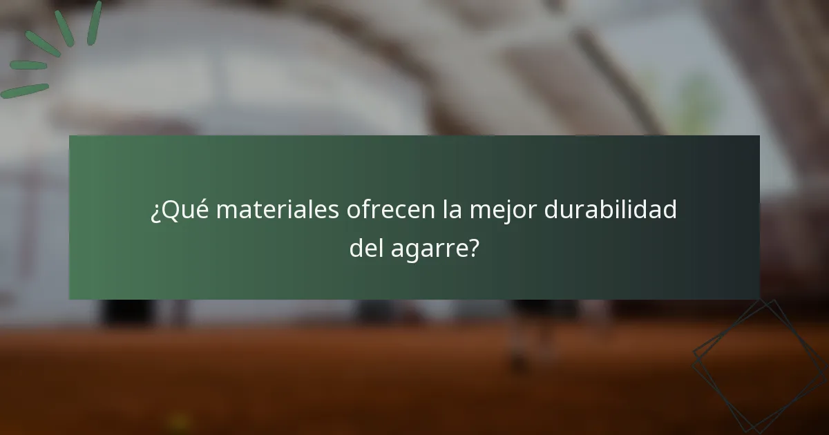 ¿Qué materiales ofrecen la mejor durabilidad del agarre?