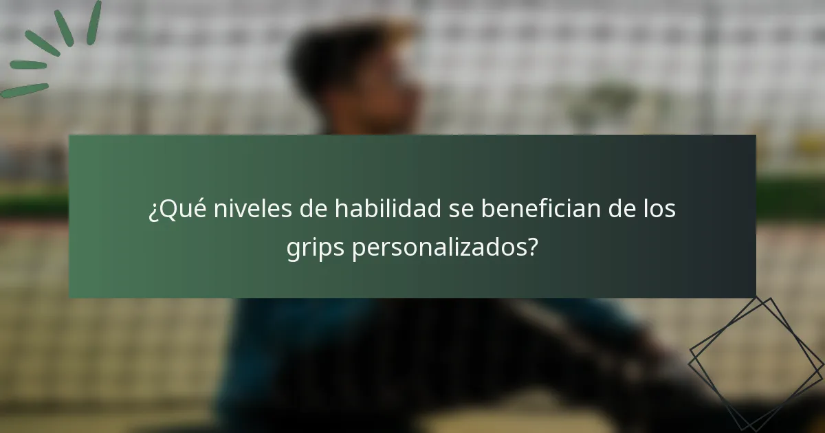 ¿Qué niveles de habilidad se benefician de los grips personalizados?