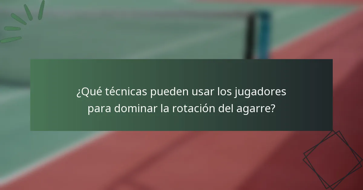 ¿Qué técnicas pueden usar los jugadores para dominar la rotación del agarre?