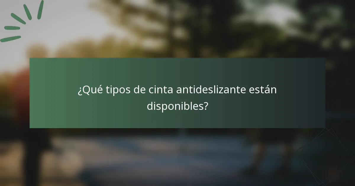 ¿Qué tipos de cinta antideslizante están disponibles?