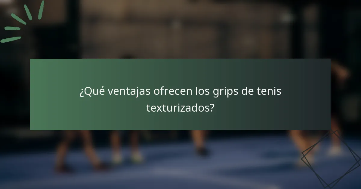 ¿Qué ventajas ofrecen los grips de tenis texturizados?